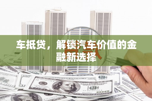 合川车抵贷，解锁汽车价值的金融新选择