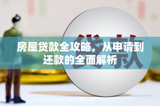 合川房屋贷款全攻略，从申请到还款的全面解析