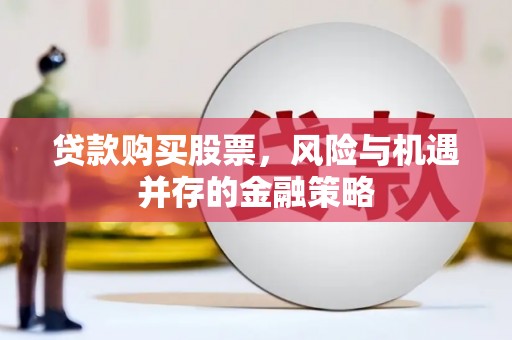 合川贷款购买股票，风险与机遇并存的金融策略