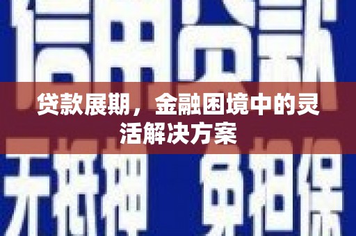 合川贷款展期，金融困境中的灵活解决方案