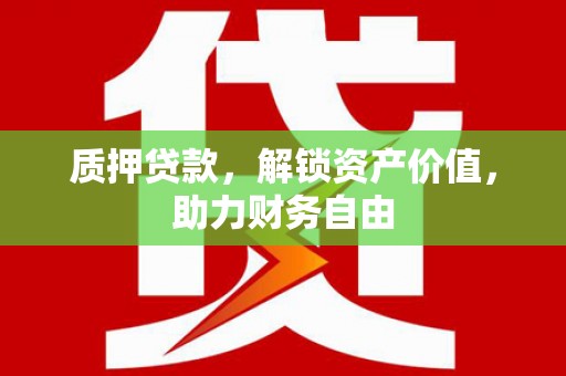 合川质押贷款，解锁资产价值，助力财务自由