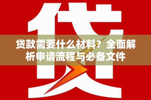 合川贷款需要什么材料？全面解析申请流程与必备文件