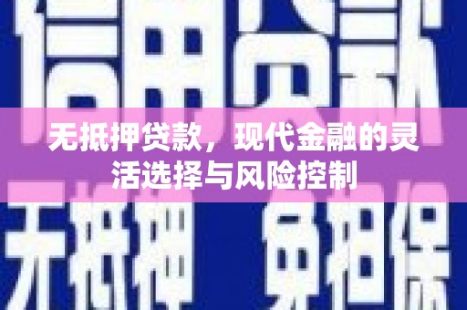 合川无抵押贷款，现代金融的灵活选择与风险控制