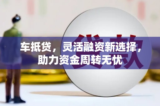 合川车抵贷，灵活融资新选择，助力资金周转无忧