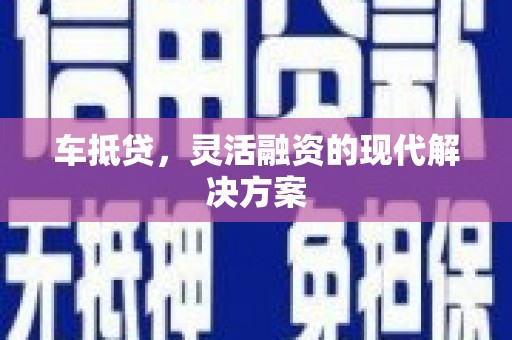 合川车抵贷，灵活融资的现代解决方案
