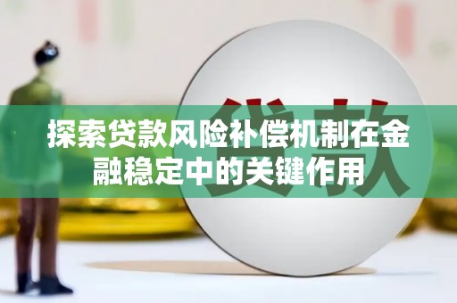 合川探索贷款风险补偿机制在金融稳定中的关键作用