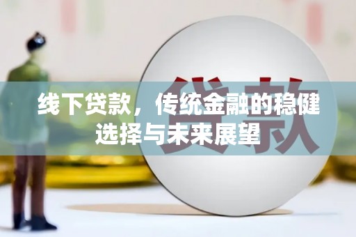 合川线下贷款，传统金融的稳健选择与未来展望