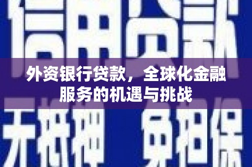 合川外资银行贷款，全球化金融服务的机遇与挑战