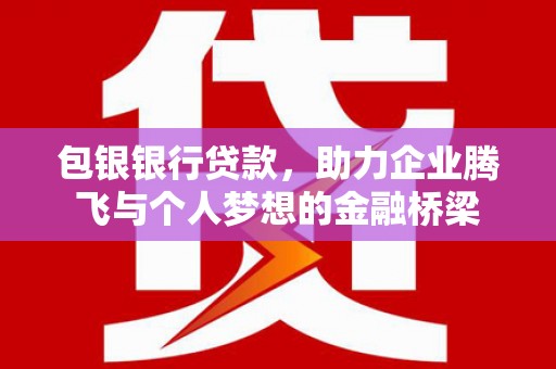 合川包银银行贷款，助力企业腾飞与个人梦想的金融桥梁