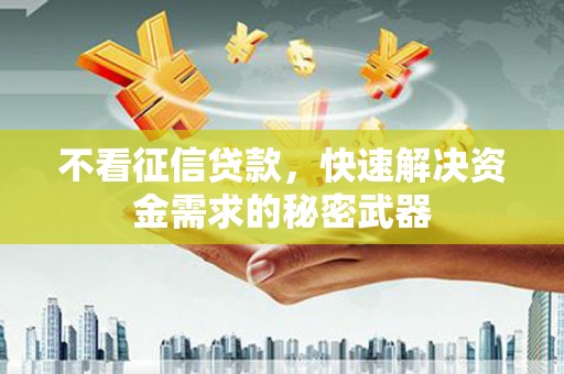合川不看征信贷款，快速解决资金需求的秘密武器