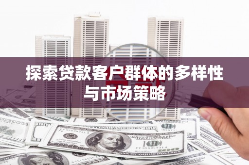 合川探索贷款客户群体的多样性与市场策略