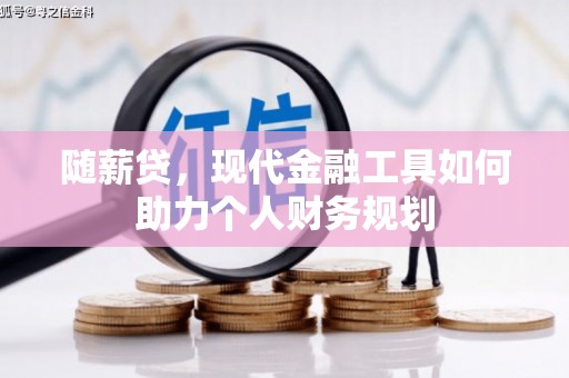 合川随薪贷，现代金融工具如何助力个人财务规划