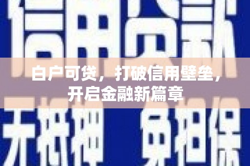 合川白户可贷，打破信用壁垒，开启金融新篇章
