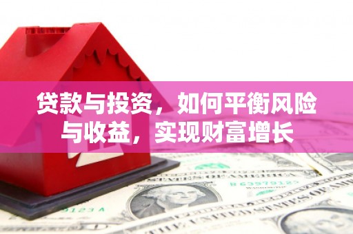 合川贷款与投资，如何平衡风险与收益，实现财富增长