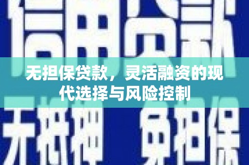 合川无担保贷款，灵活融资的现代选择与风险控制