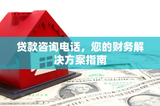 合川贷款咨询电话，您的财务解决方案指南