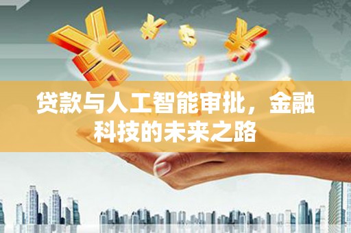 合川贷款与人工智能审批，金融科技的未来之路