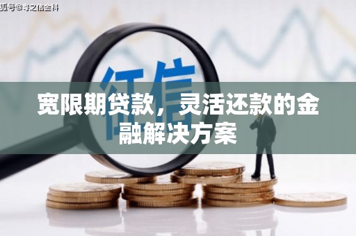 合川宽限期贷款，灵活还款的金融解决方案