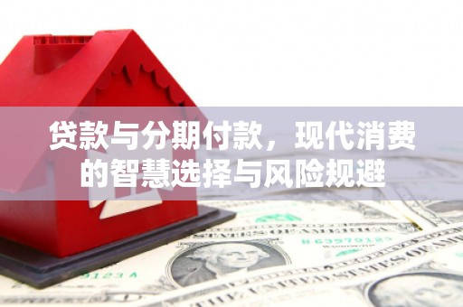 合川贷款与分期付款，现代消费的智慧选择与风险规避