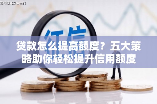 合川贷款怎么提高额度？五大策略助你轻松提升信用额度