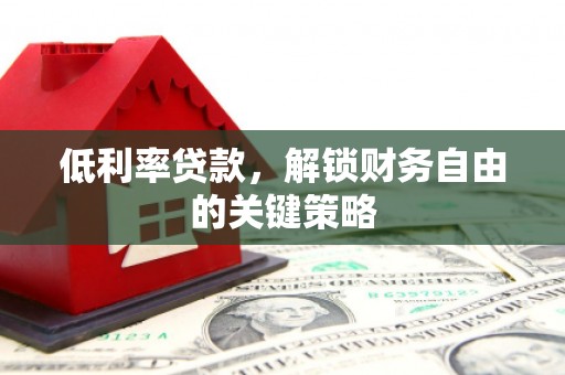 合川低利率贷款，解锁财务自由的关键策略