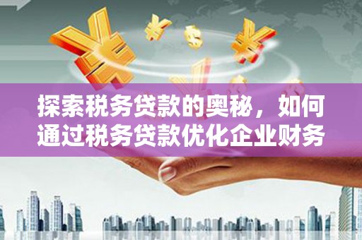 合川探索税务贷款的奥秘，如何通过税务贷款优化企业财务