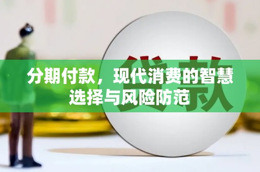 合川分期付款，现代消费的智慧选择与风险防范