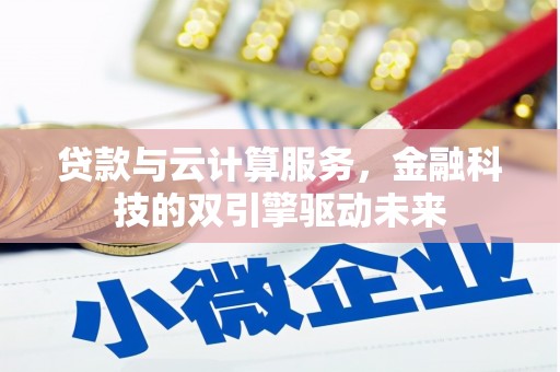 合川贷款与云计算服务，金融科技的双引擎驱动未来