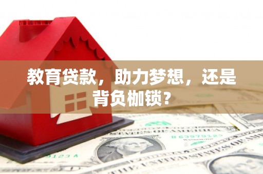 合川教育贷款，助力梦想，还是背负枷锁？