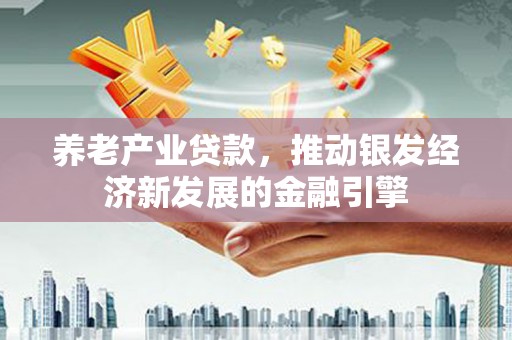 合川养老产业贷款，推动银发经济新发展的金融引擎