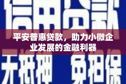 合川平安普惠贷款，助力小微企业发展的金融利器