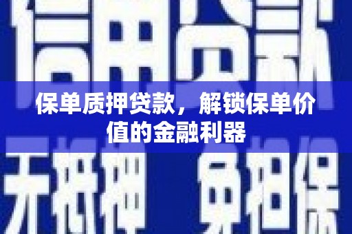 合川保单质押贷款，解锁保单价值的金融利器
