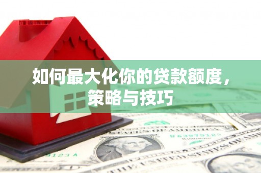 合川如何最大化你的贷款额度，策略与技巧