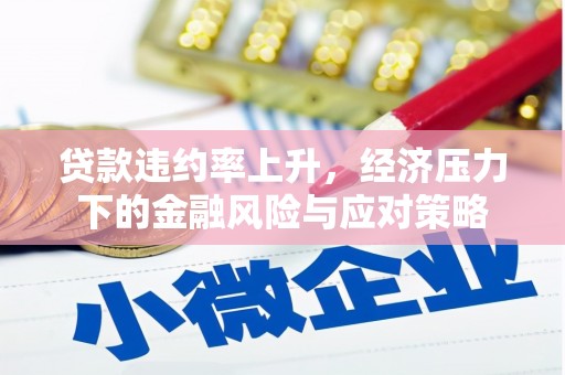 合川贷款违约率上升，经济压力下的金融风险与应对策略