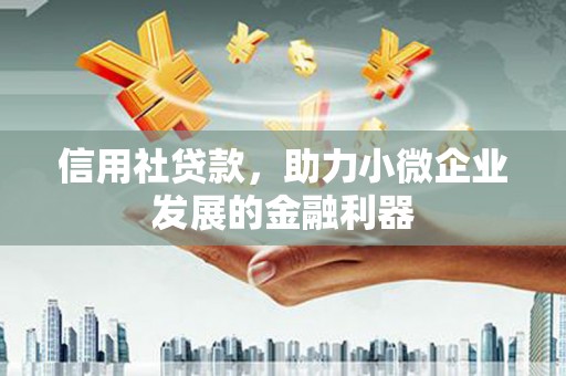 合川信用社贷款，助力小微企业发展的金融利器