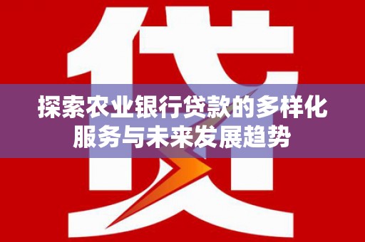 合川探索农业银行贷款的多样化服务与未来发展趋势