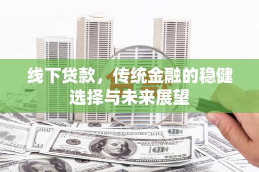 合川线下贷款，传统金融的稳健选择与未来展望