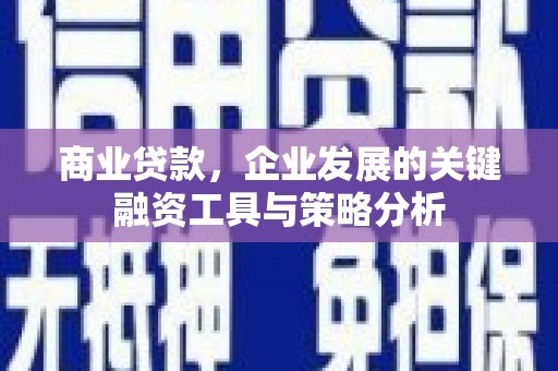 合川商业贷款，企业发展的关键融资工具与策略分析