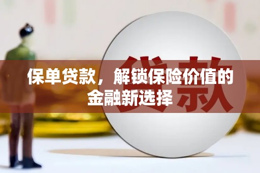 合川保单贷款，解锁保险价值的金融新选择