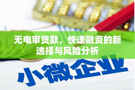 合川无电审贷款，快速融资的新选择与风险分析