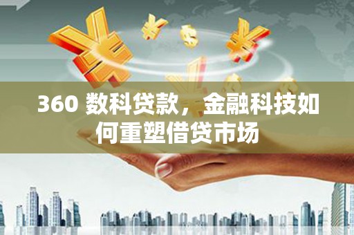 合川360 数科贷款，金融科技如何重塑借贷市场