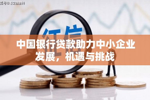 合川中国银行贷款助力中小企业发展，机遇与挑战