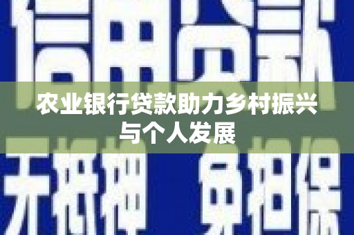 合川农业银行贷款助力乡村振兴与个人发展