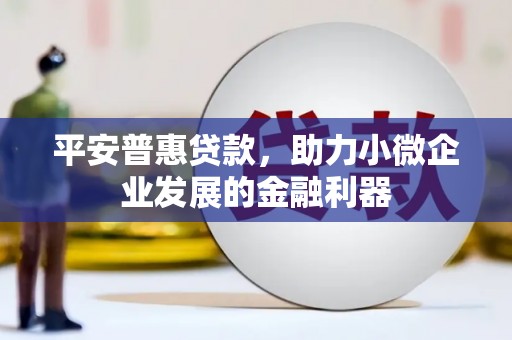合川平安普惠贷款，助力小微企业发展的金融利器