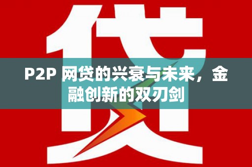 合川P2P 网贷的兴衰与未来，金融创新的双刃剑