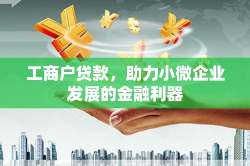 合川工商户贷款，助力小微企业发展的金融利器