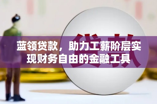 合川蓝领贷款，助力工薪阶层实现财务自由的金融工具