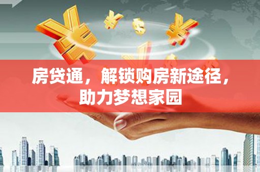 合川房贷通，解锁购房新途径，助力梦想家园