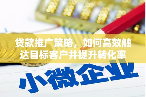 合川贷款推广策略，如何高效触达目标客户并提升转化率