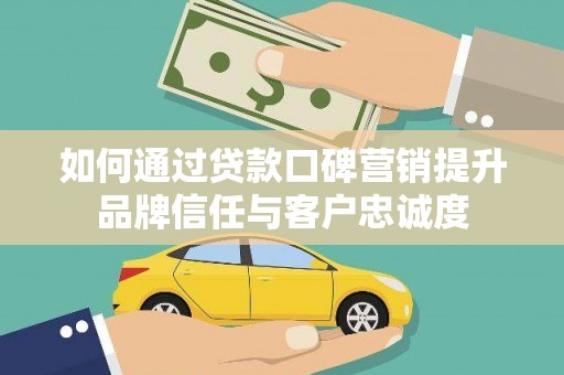 合川如何通过贷款口碑营销提升品牌信任与客户忠诚度